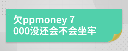 欠ppmoney 7000没还会不会坐牢