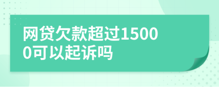 网贷欠款超过15000可以起诉吗