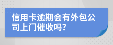 信用卡逾期会有外包公司上门催收吗?