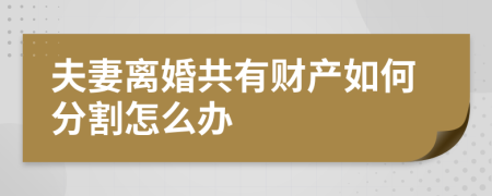 夫妻离婚共有财产如何分割怎么办