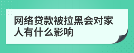 网络贷款被拉黑会对家人有什么影响