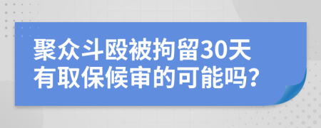 聚众斗殴被拘留30天有取保候审的可能吗？