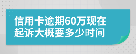 信用卡逾期60万现在起诉大概要多少时间