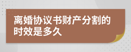 离婚协议书财产分割的时效是多久