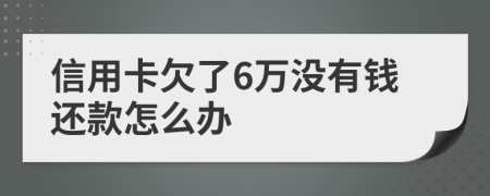 信用卡欠了6万没有钱还款怎么办