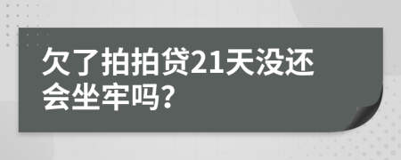 欠了拍拍贷21天没还会坐牢吗？