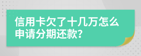 信用卡欠了十几万怎么申请分期还款？