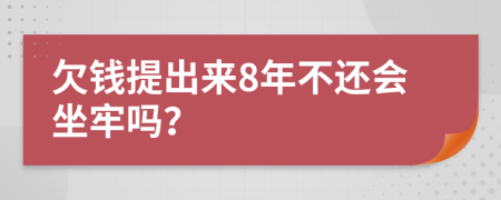 欠钱提出来8年不还会坐牢吗？