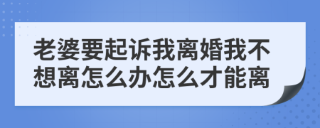 老婆要起诉我离婚我不想离怎么办怎么才能离