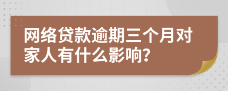 网络贷款逾期三个月对家人有什么影响？