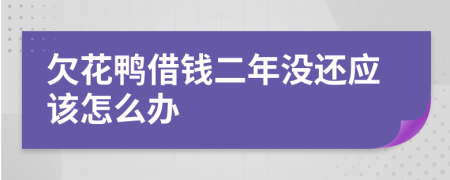 欠花鸭借钱二年没还应该怎么办