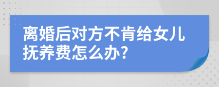 离婚后对方不肯给女儿抚养费怎么办?