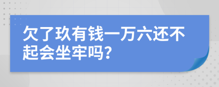 欠了玖有钱一万六还不起会坐牢吗？