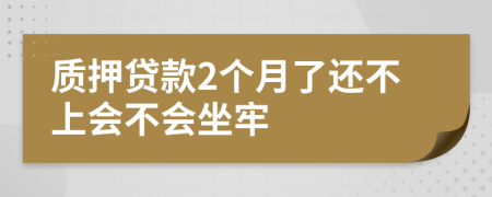 质押贷款2个月了还不上会不会坐牢