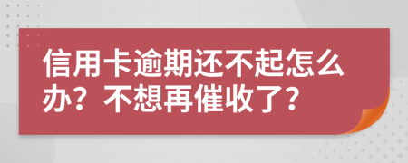 信用卡逾期还不起怎么办？不想再催收了？