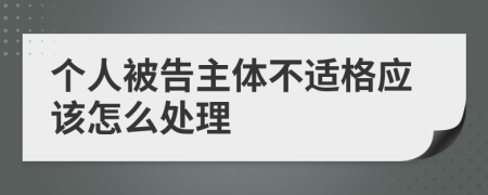 个人被告主体不适格应该怎么处理