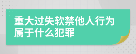 重大过失软禁他人行为属于什么犯罪