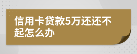 信用卡贷款5万还还不起怎么办