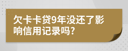 欠卡卡贷9年没还了影响信用记录吗?