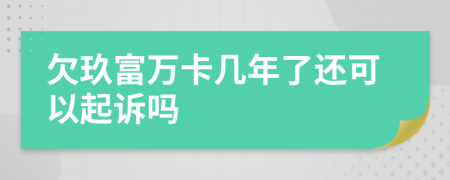 欠玖富万卡几年了还可以起诉吗