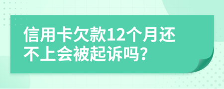 信用卡欠款12个月还不上会被起诉吗？