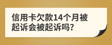 信用卡欠款14个月被起诉会被起诉吗？