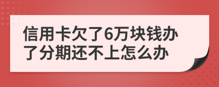 信用卡欠了6万块钱办了分期还不上怎么办