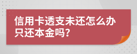 信用卡透支未还怎么办只还本金吗？