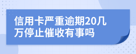 信用卡严重逾期20几万停止催收有事吗