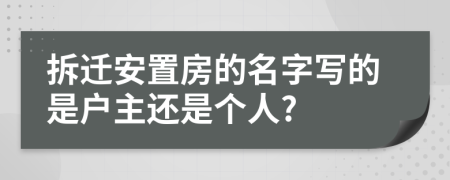 拆迁安置房的名字写的是户主还是个人?
