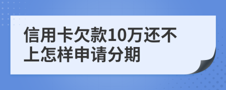 信用卡欠款10万还不上怎样申请分期