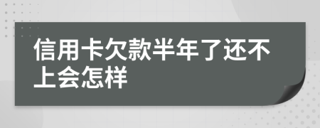 信用卡欠款半年了还不上会怎样