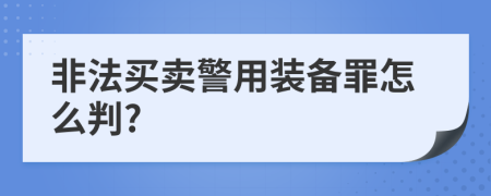 非法买卖警用装备罪怎么判?