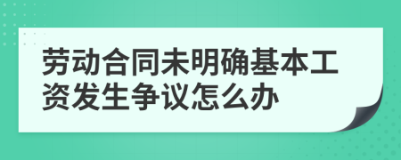 劳动合同未明确基本工资发生争议怎么办