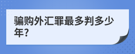 骗购外汇罪最多判多少年?