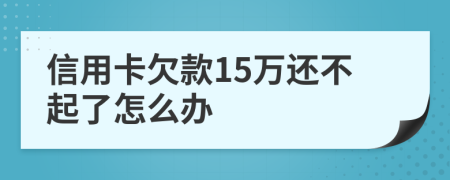 信用卡欠款15万还不起了怎么办