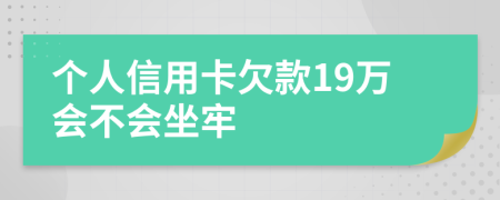 个人信用卡欠款19万会不会坐牢