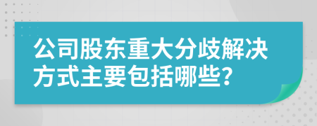 公司股东重大分歧解决方式主要包括哪些？