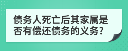 债务人死亡后其家属是否有偿还债务的义务?