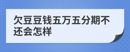 欠豆豆钱五万五分期不还会怎样