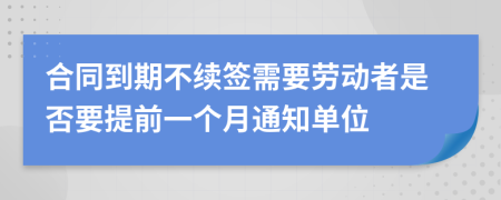 合同到期不续签需要劳动者是否要提前一个月通知单位
