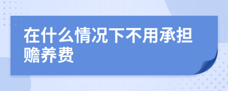 在什么情况下不用承担赡养费