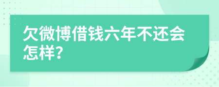 欠微博借钱六年不还会怎样？