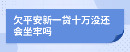 欠平安新一贷十万没还会坐牢吗
