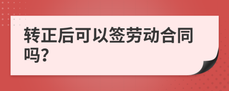 转正后可以签劳动合同吗？