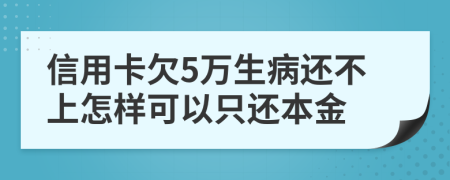 信用卡欠5万生病还不上怎样可以只还本金