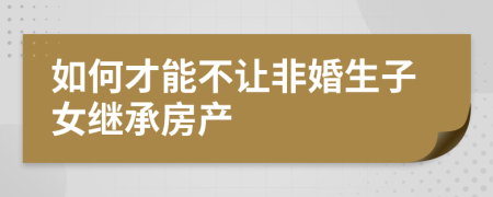 如何才能不让非婚生子女继承房产