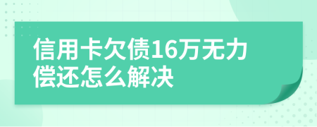 信用卡欠债16万无力偿还怎么解决