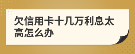 欠信用卡十几万利息太高怎么办