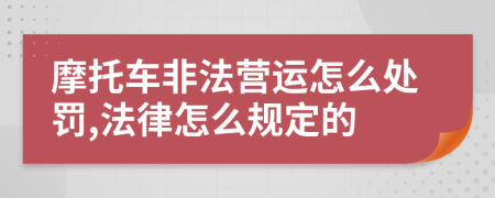 摩托车非法营运怎么处罚,法律怎么规定的